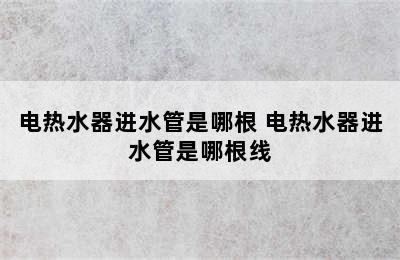 电热水器进水管是哪根 电热水器进水管是哪根线